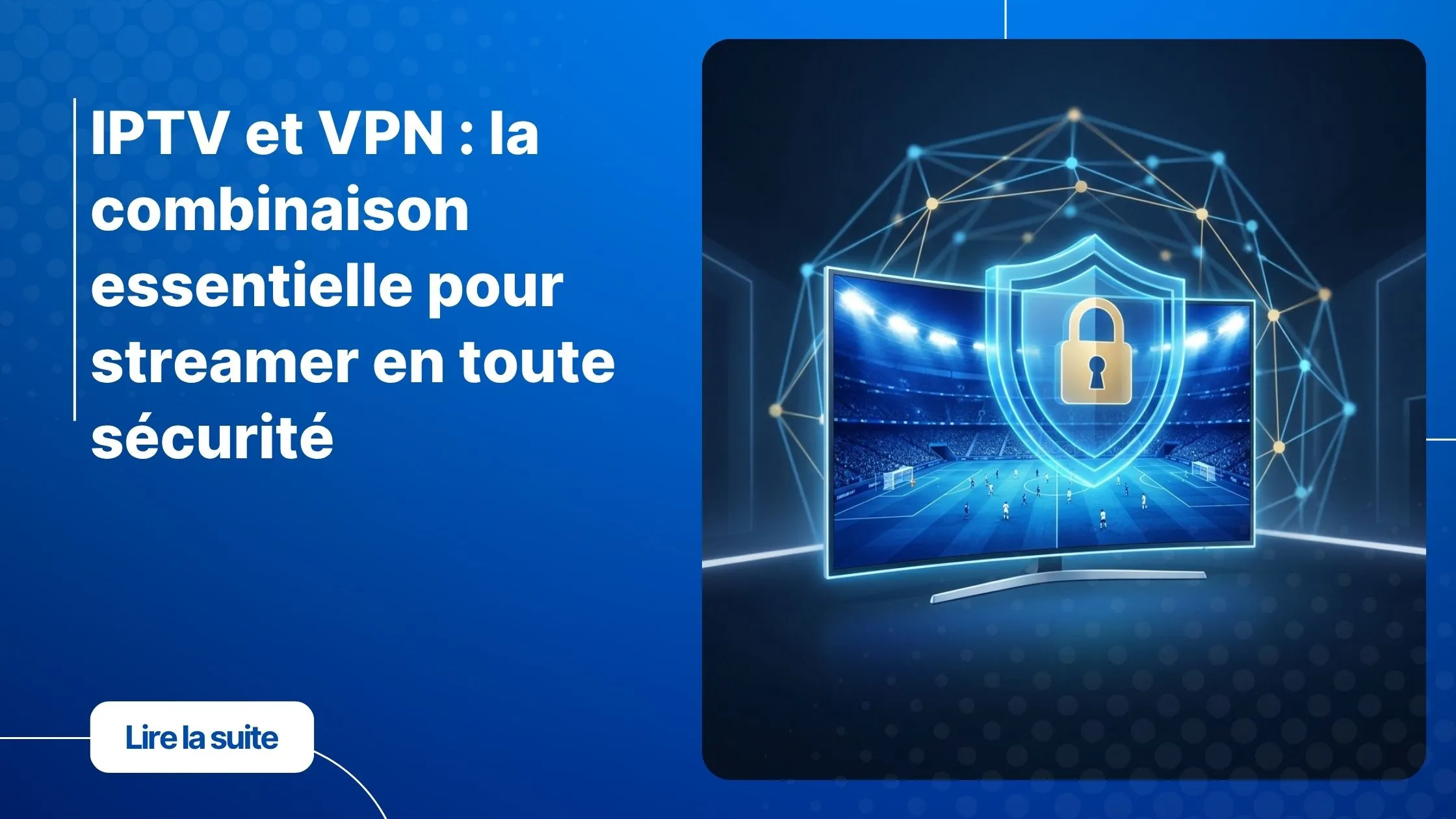 IPTV et VPN : streaming sécurisé et protégé sur tous les appareils
