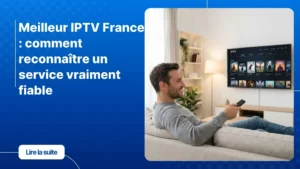 Choisir le meilleur IPTV France : un service fiable sur grand écran